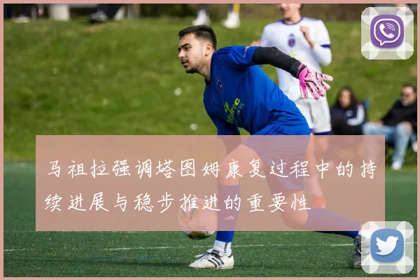 马祖拉强调塔图姆康复过程中的持续进展与稳步推进的重要性