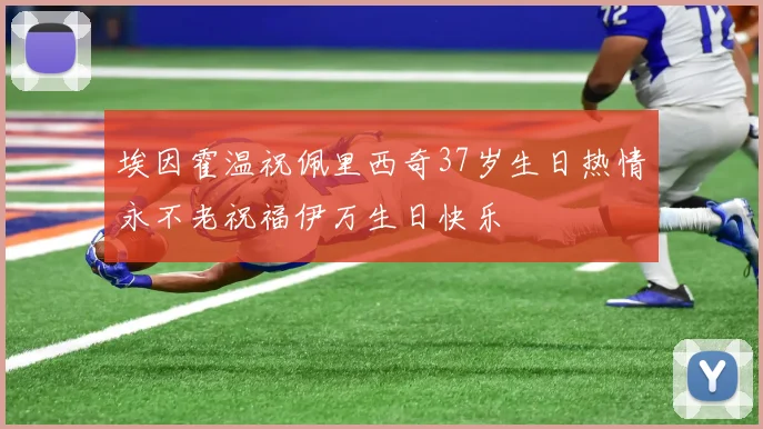 埃因霍温祝佩里西奇37岁生日热情永不老祝福伊万生日快乐
