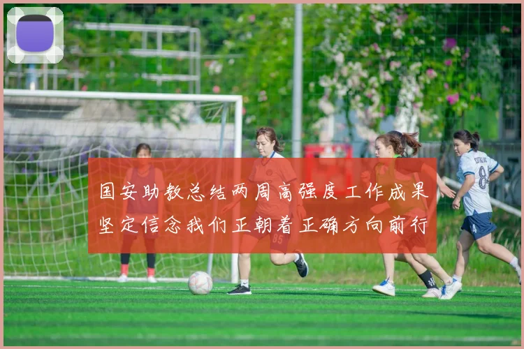 国安助教总结两周高强度工作成果坚定信念我们正朝着正确方向前行