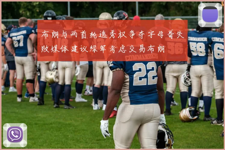 布朗与两首轮选秀权争夺字母哥失败媒体建议绿军考虑交易布朗