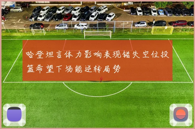 哈登坦言体力影响表现错失空位投篮希望下场能逆转局势