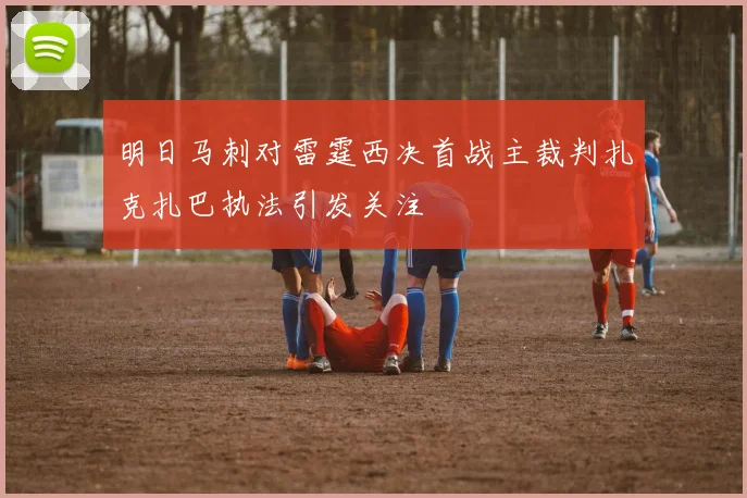 明日马刺对雷霆西决首战主裁判扎克扎巴执法引发关注