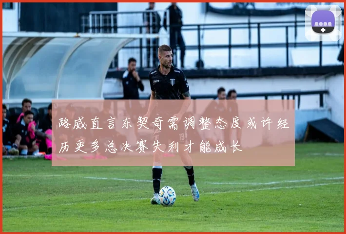 路威直言东契奇需调整态度或许经历更多总决赛失利才能成长