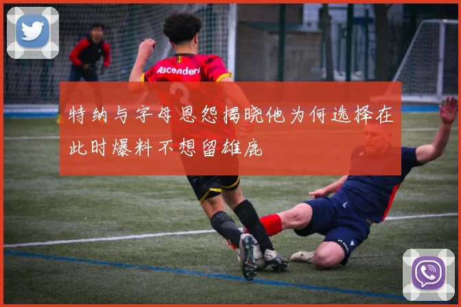 特纳与字母恩怨揭晓他为何选择在此时爆料不想留雄鹿